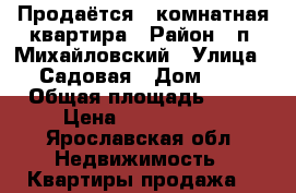 Продаётся 2 комнатная квартира › Район ­ п. Михайловский › Улица ­ Садовая › Дом ­ 1 › Общая площадь ­ 42 › Цена ­ 1 400 000 - Ярославская обл. Недвижимость » Квартиры продажа   